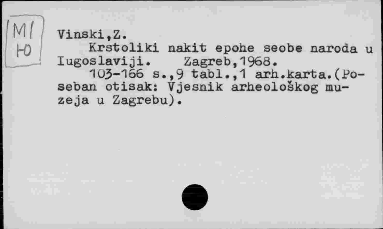 ﻿Vinski,Z.
|_q	Krstoliki nakit epohe seobe naroda u
___1 lugoslaviji. Zagreb,1968.
103-166 s.,9 tabl.,1 arh.karta. (J?o-seban otisak: Vjesnik arheoloskog maze ja u Zagrebu).